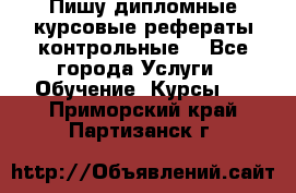 Пишу дипломные курсовые рефераты контрольные  - Все города Услуги » Обучение. Курсы   . Приморский край,Партизанск г.